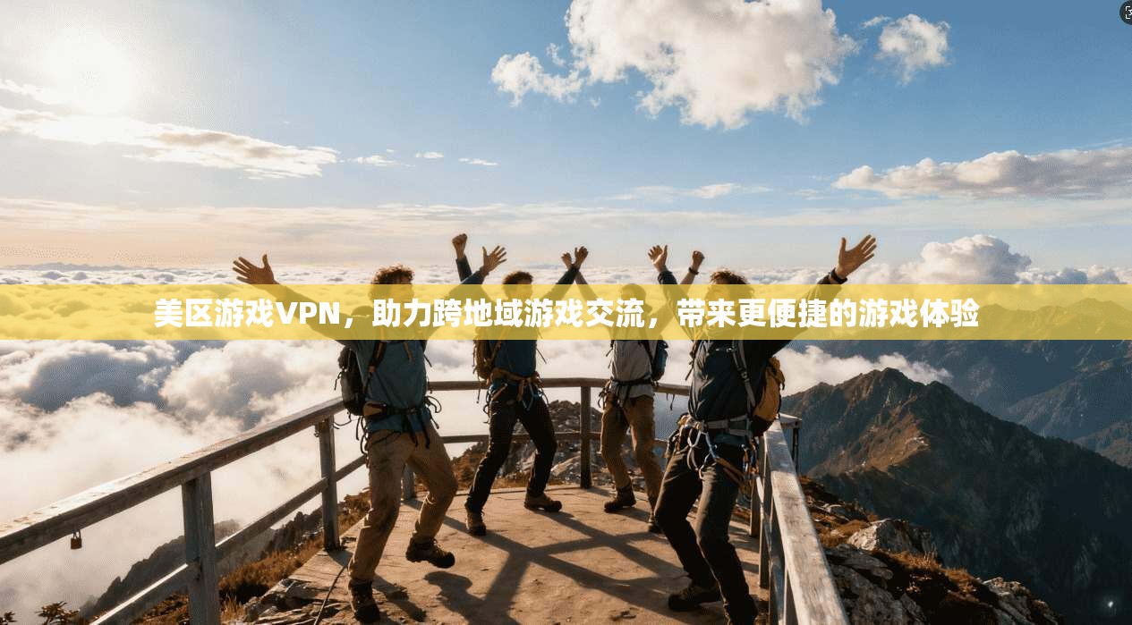 美区游戏VPN，助力跨地域游戏交流，带来更便捷的游戏体验