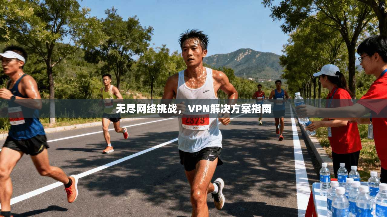 无尽网络挑战，VPN解决方案指南
