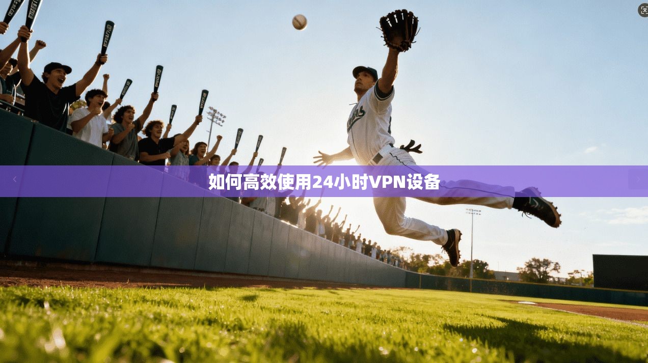 如何高效使用24小时VPN设备