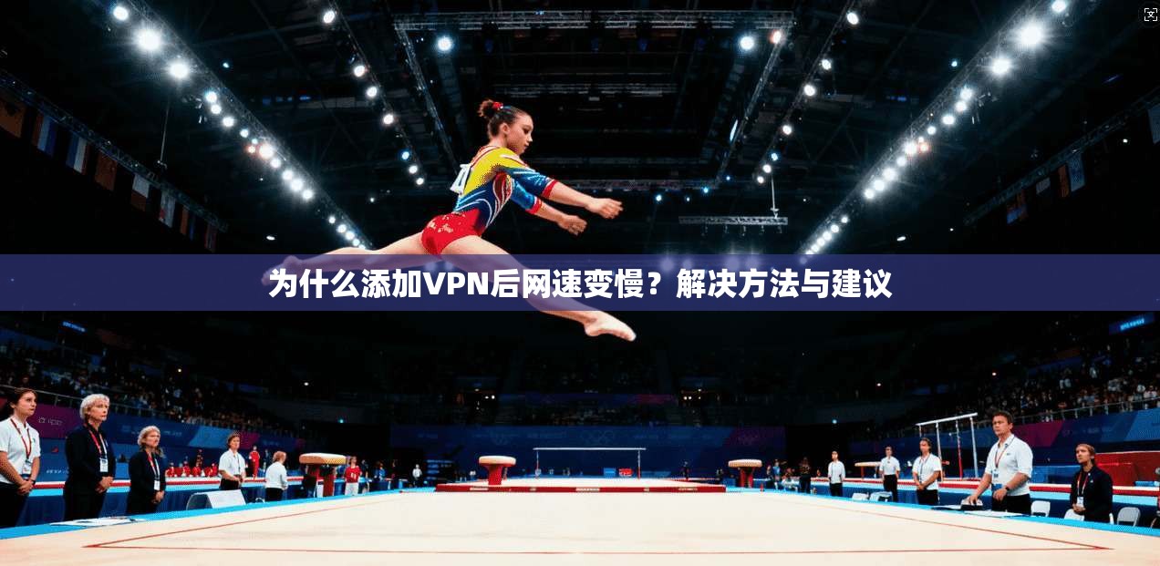 为什么添加VPN后网速变慢？解决方法与建议