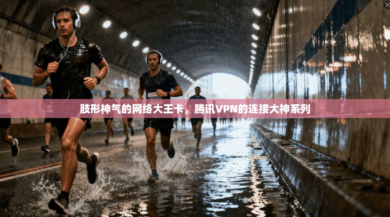肢形神气的网络大王卡，腾讯VPN的连接大神系列