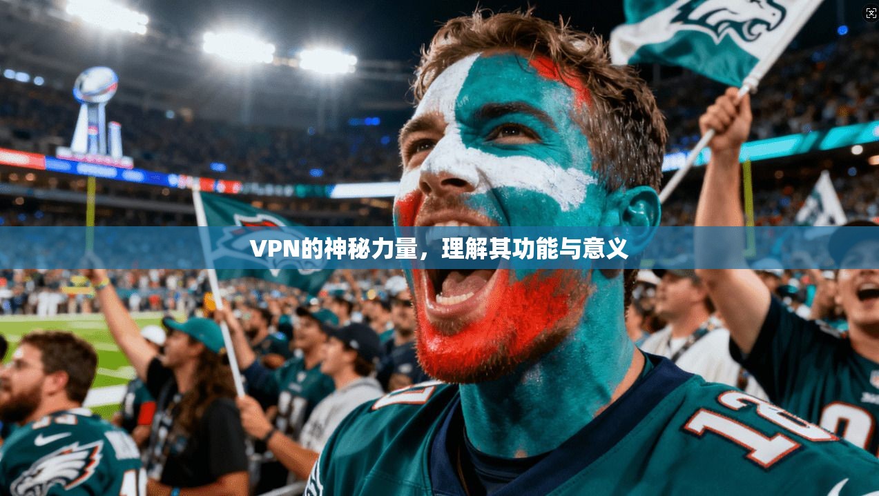 VPN的神秘力量，理解其功能与意义
