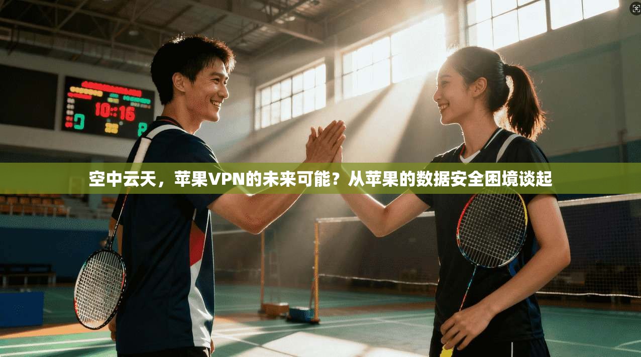 空中云天，苹果VPN的未来可能？从苹果的数据安全困境谈起