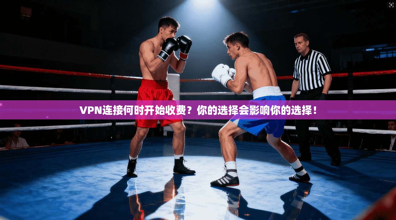 VPN连接何时开始收费？你的选择会影响你的选择！