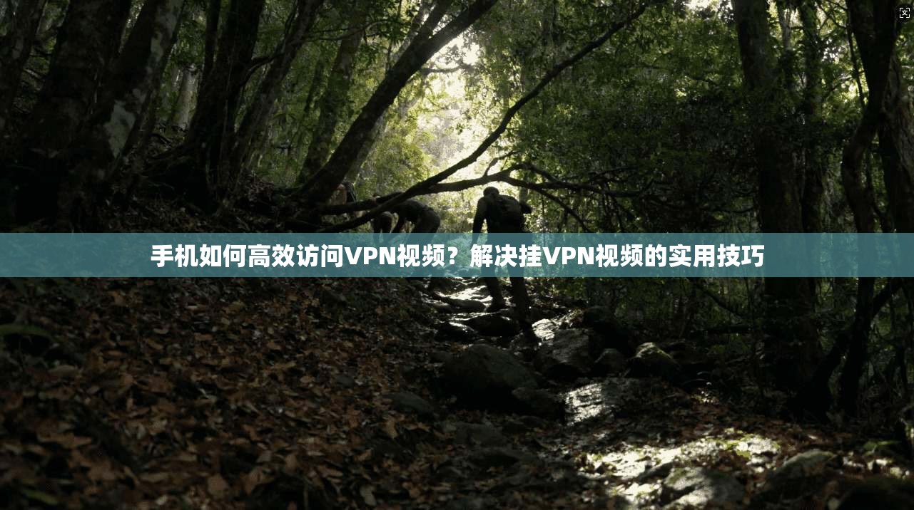 手机如何高效访问VPN视频？解决挂VPN视频的实用技巧