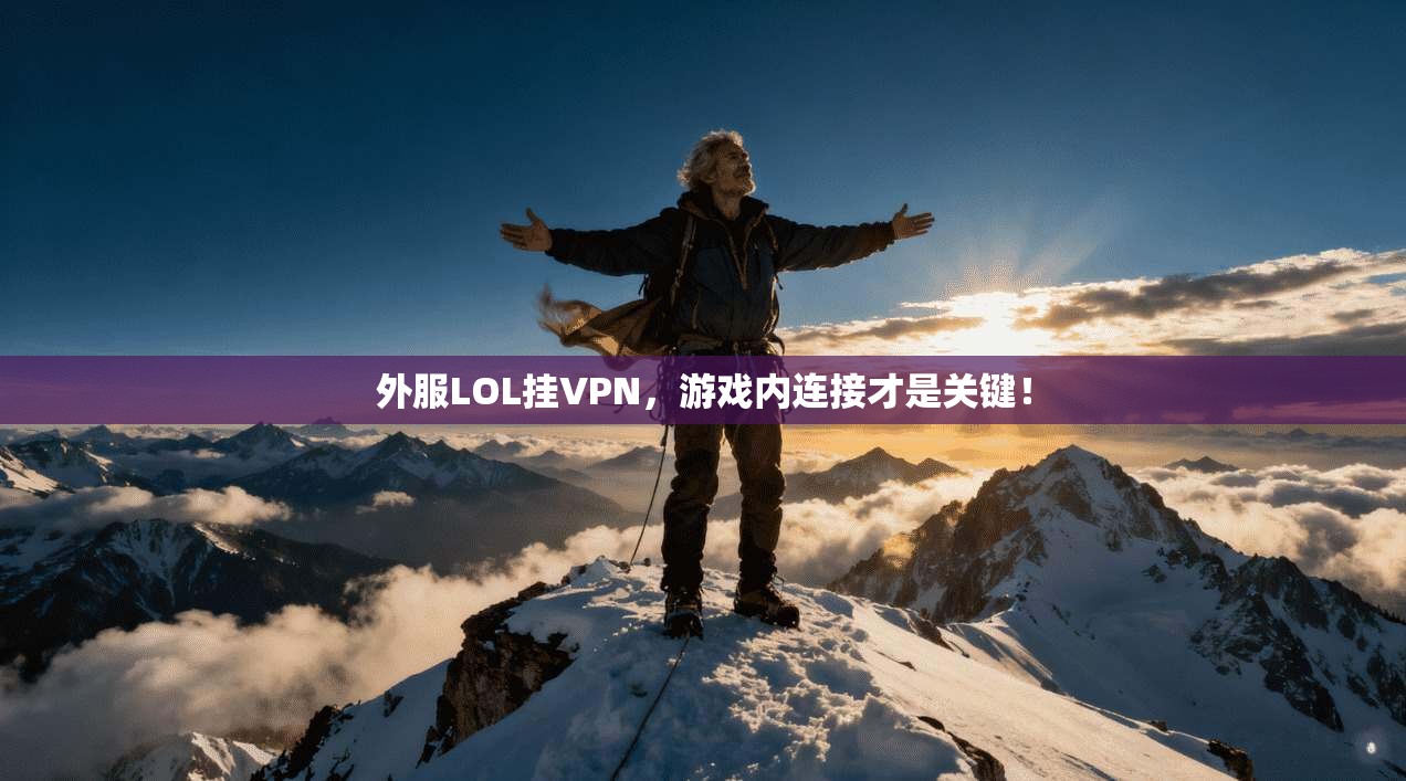 外服LOL挂VPN，游戏内连接才是关键！
