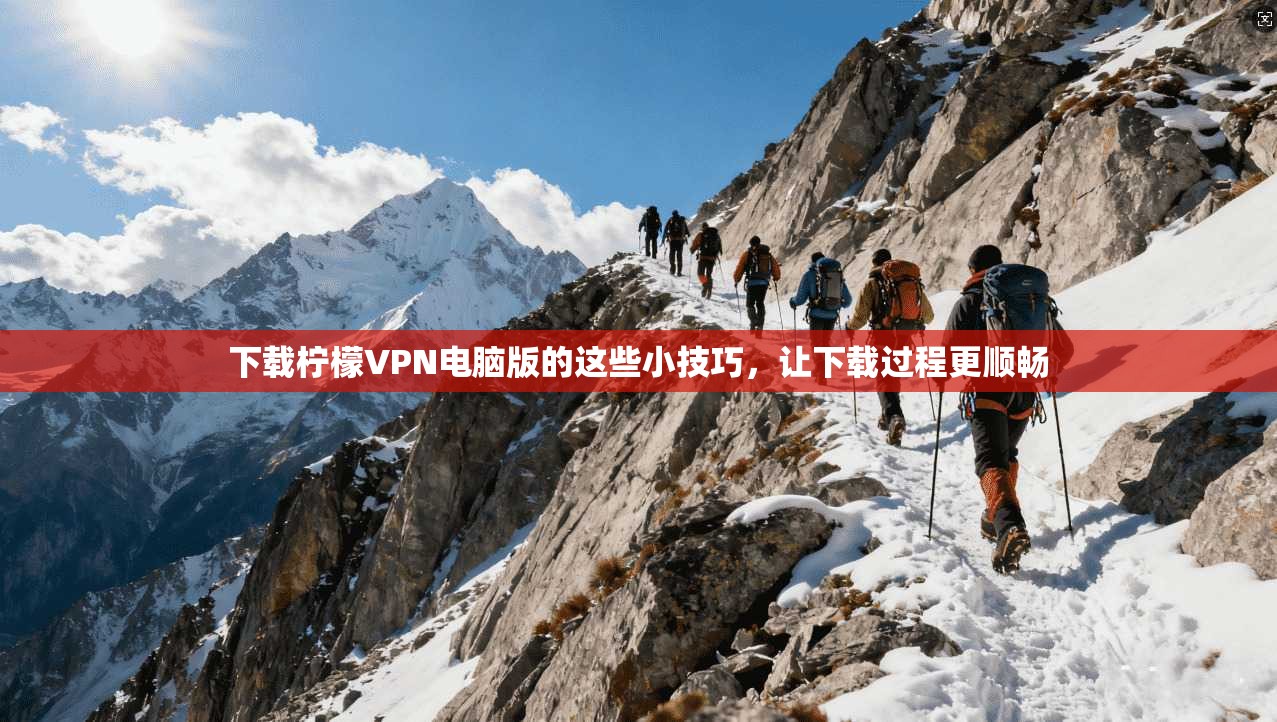 下载柠檬VPN电脑版的这些小技巧，让下载过程更顺畅