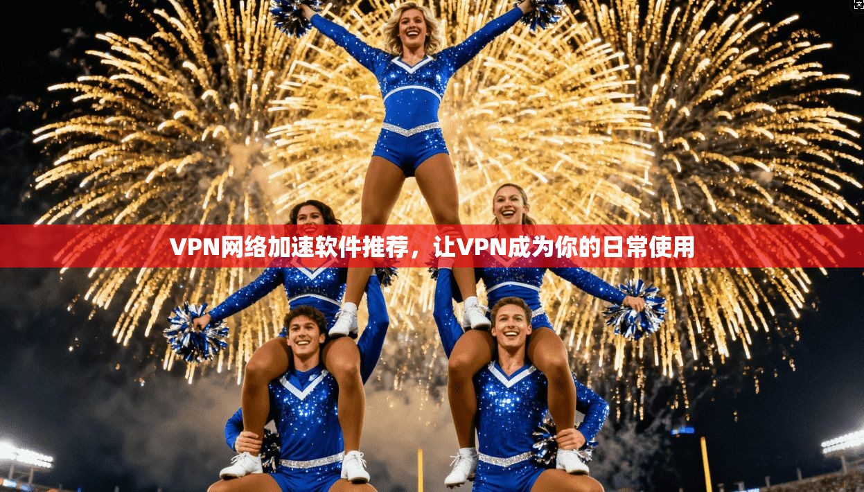 VPN网络加速软件推荐，让VPN成为你的日常使用