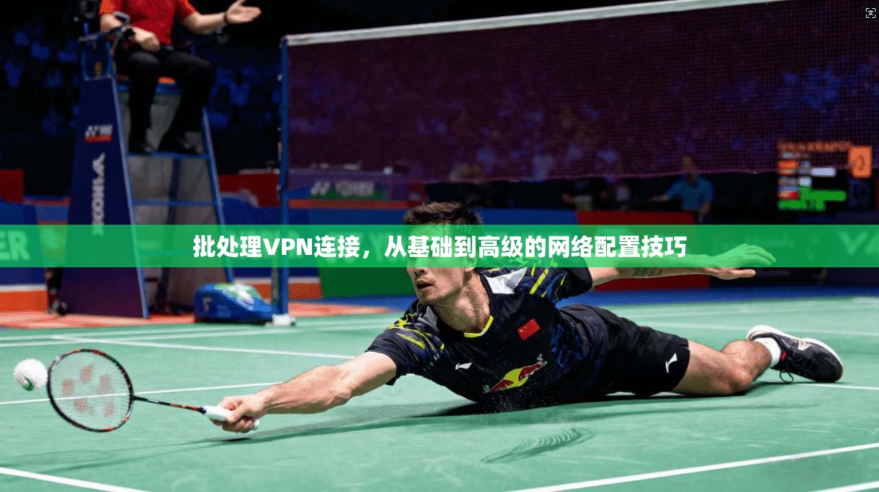 批处理VPN连接，从基础到高级的网络配置技巧
