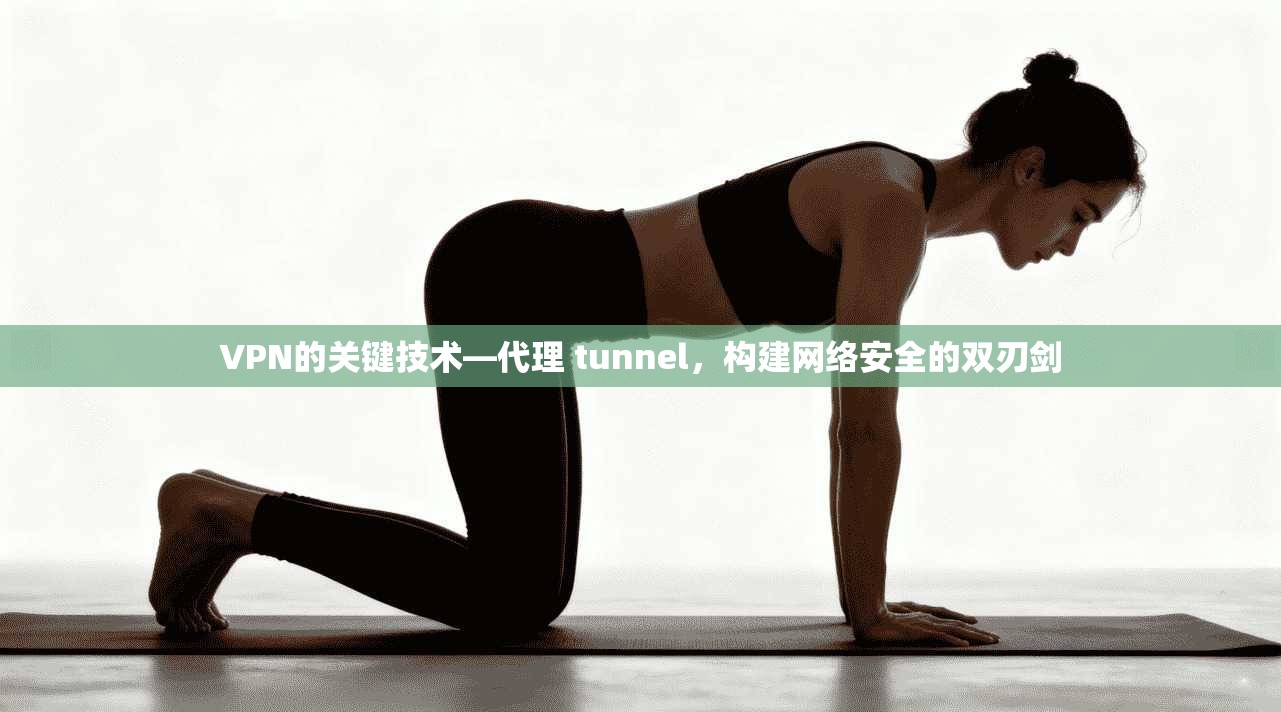VPN的关键技术—代理 tunnel，构建网络安全的双刃剑