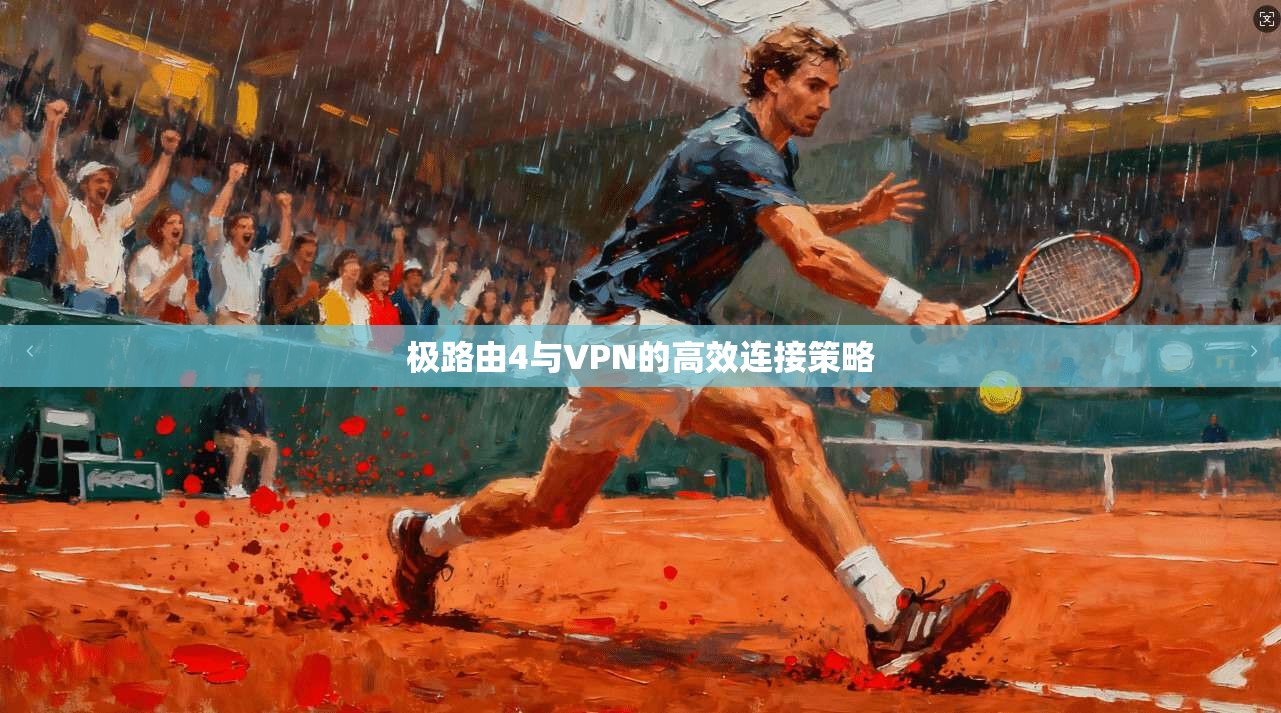 极路由4与VPN的高效连接策略