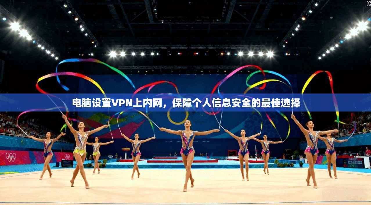 电脑设置VPN上内网，保障个人信息安全的最佳选择