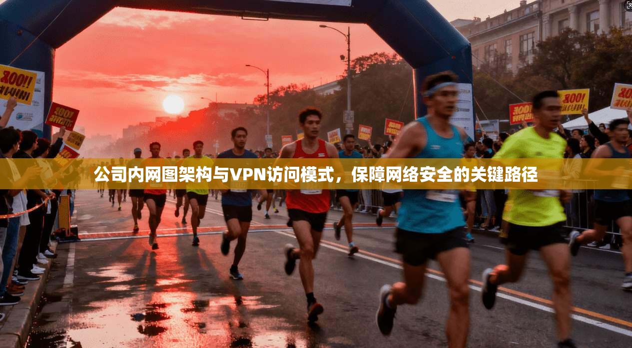 公司内网图架构与VPN访问模式，保障网络安全的关键路径
