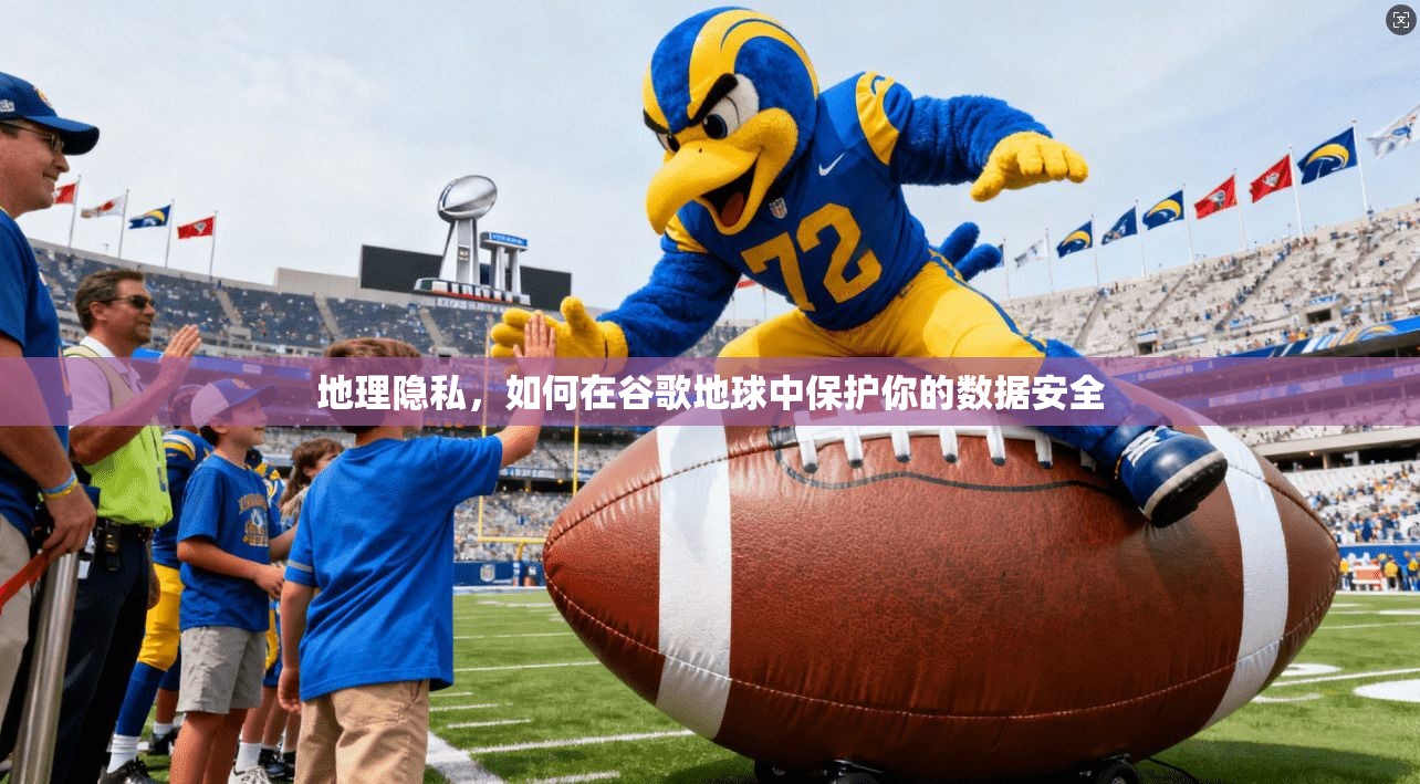 地理隐私,如何在谷歌地球中保护你的数据安全
