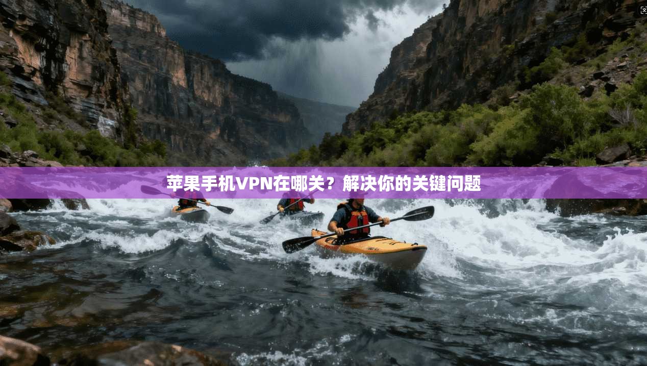 苹果手机VPN在哪关？解决你的关键问题