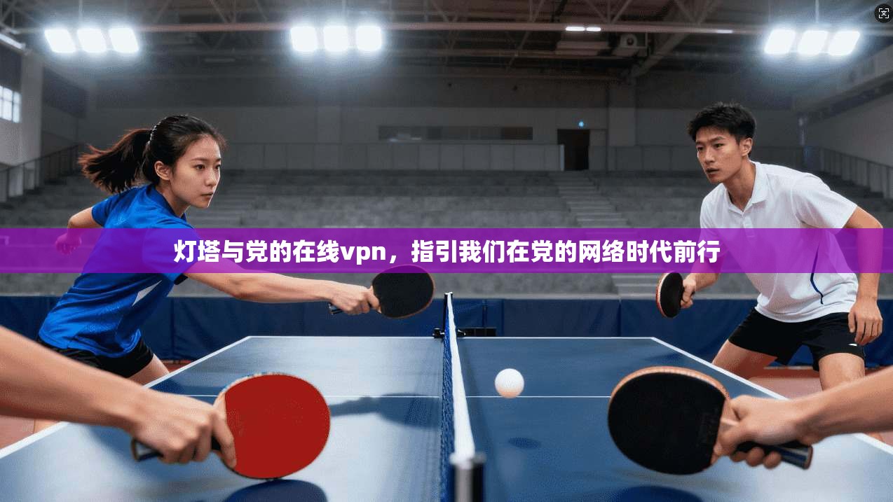 灯塔与党的在线vpn，指引我们在党的网络时代前行