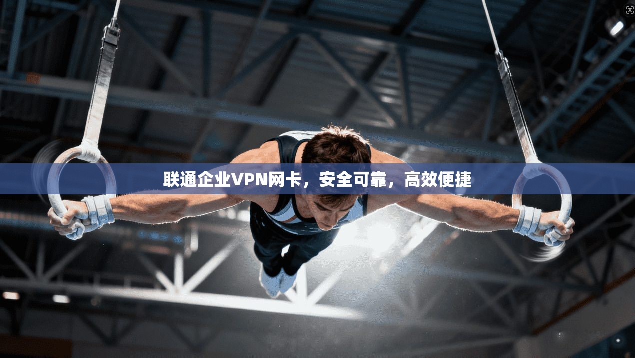 联通企业VPN网卡,安全可靠,高效便捷