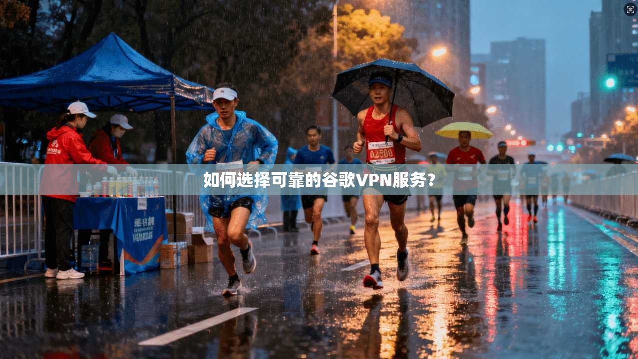 如何选择可靠的谷歌VPN服务？