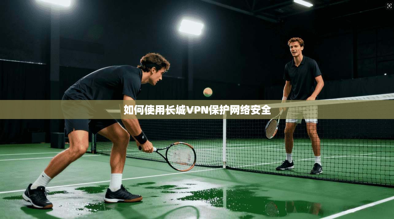 如何使用长城VPN保护网络安全