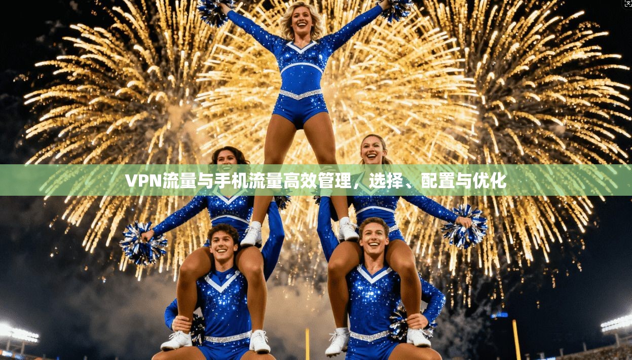 VPN流量与手机流量高效管理，选择、配置与优化