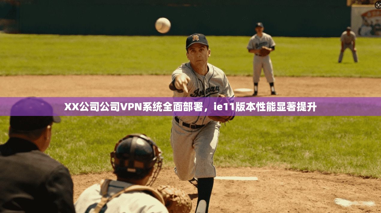 XX公司公司VPN系统全面部署，ie11版本性能显著提升