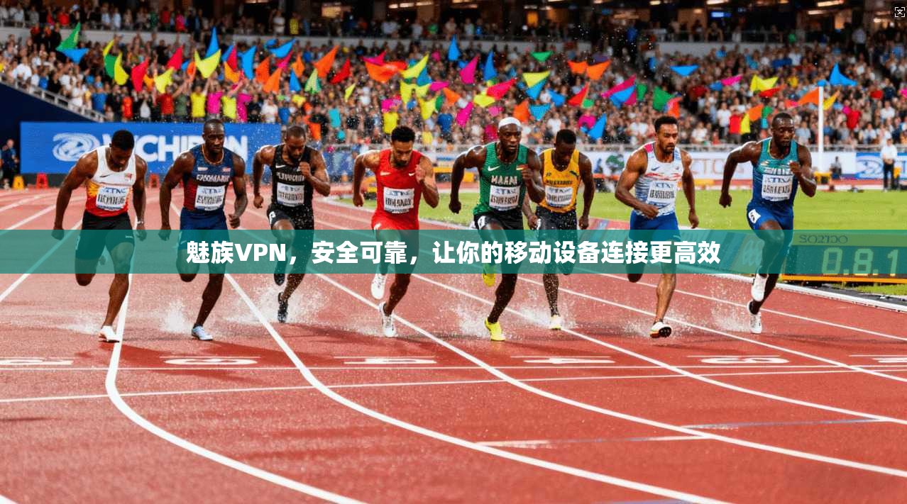 魅族VPN，安全可靠，让你的移动设备连接更高效