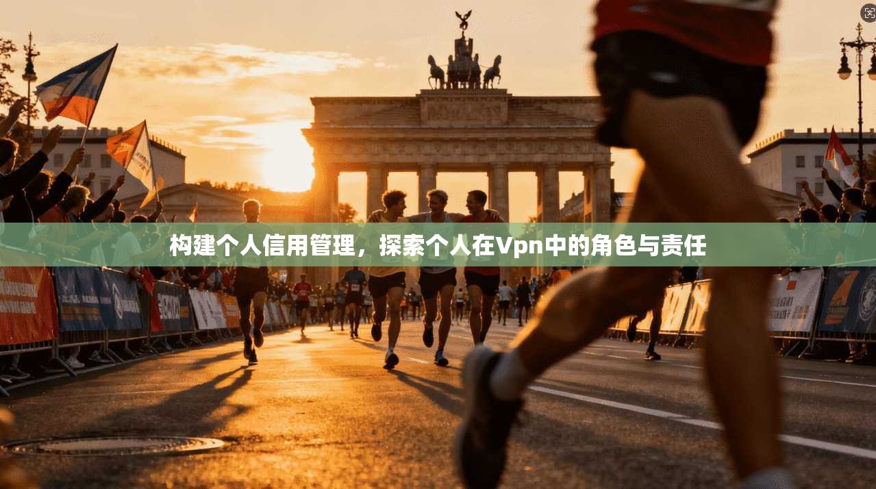 构建个人信用管理，探索个人在Vpn中的角色与责任