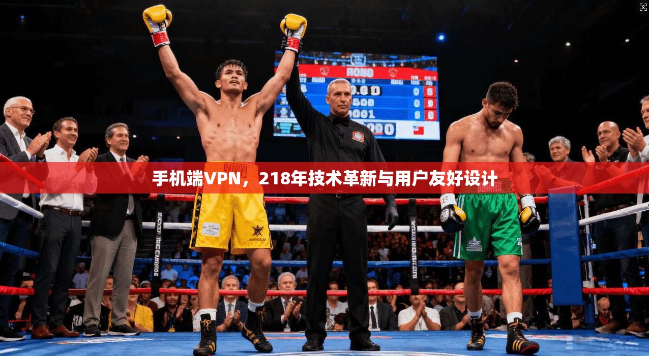 手机端VPN，218年技术革新与用户友好设计