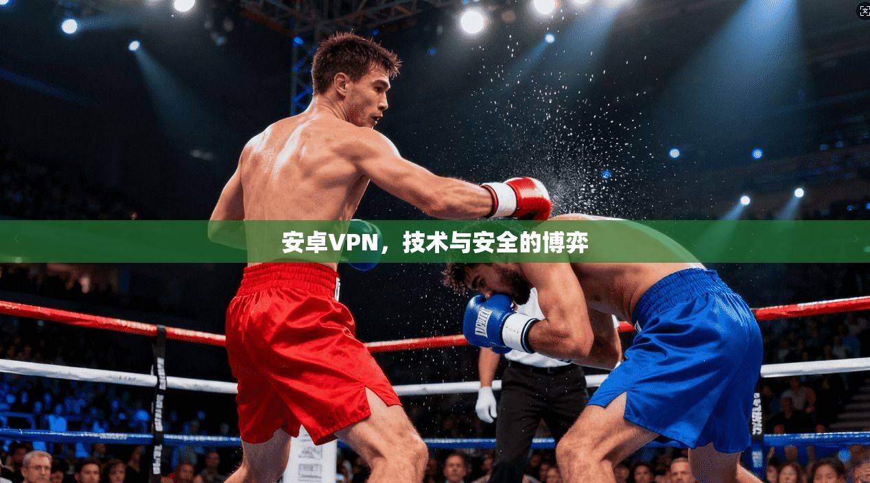 安卓VPN，技术与安全的博弈