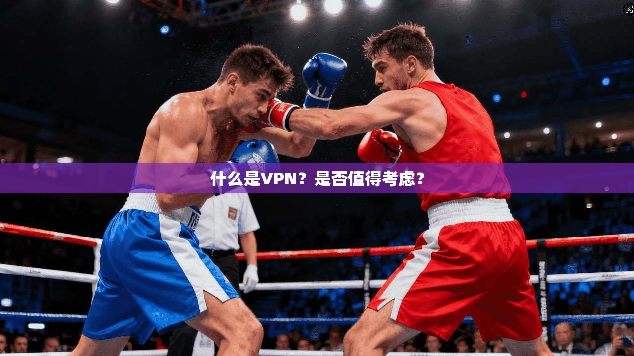 什么是VPN？是否值得考虑？