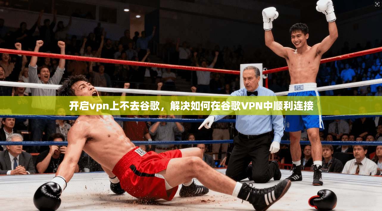 开启vpn上不去谷歌，解决如何在谷歌VPN中顺利连接