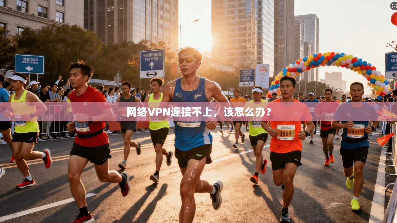 网络VPN连接不上，该怎么办？