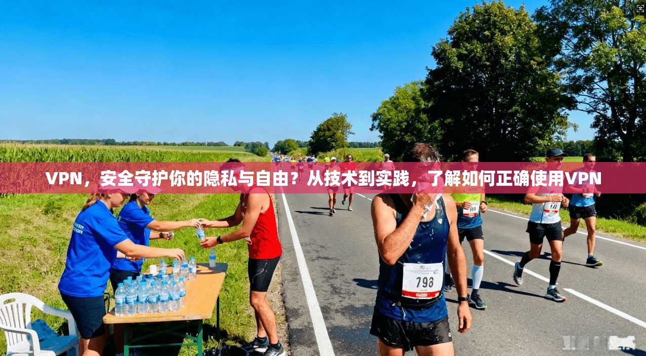 VPN，安全守护你的隐私与自由？从技术到实践，了解如何正确使用VPN