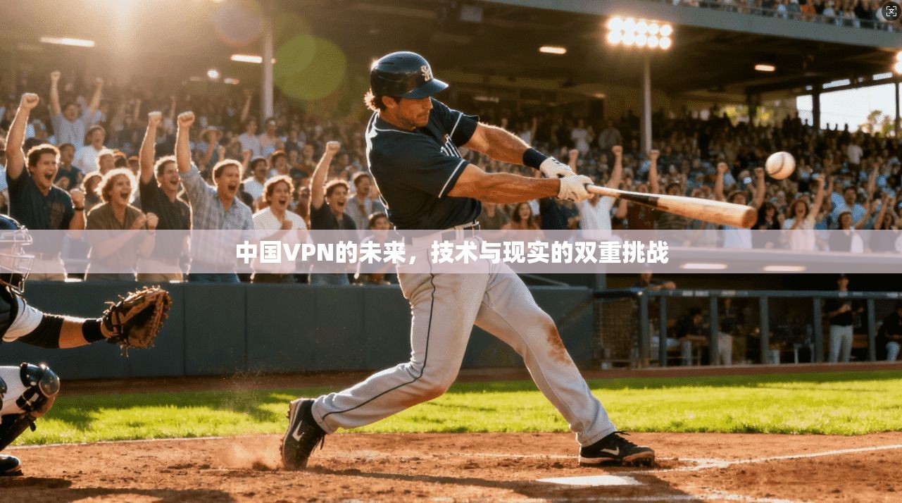 中国VPN的未来，技术与现实的双重挑战