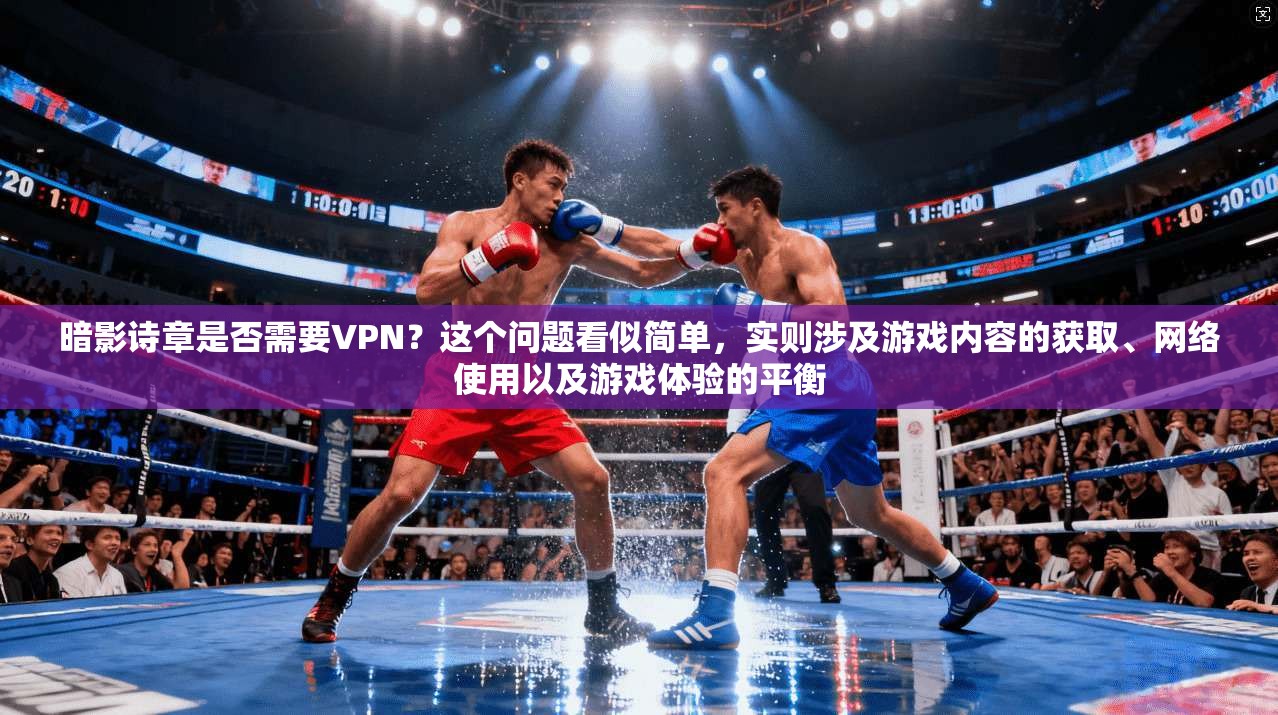 暗影诗章是否需要VPN？这个问题看似简单，实则涉及游戏内容的获取、网络使用以及游戏体验的平衡