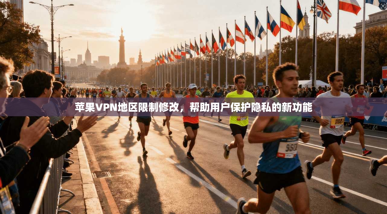 苹果VPN地区限制修改，帮助用户保护隐私的新功能