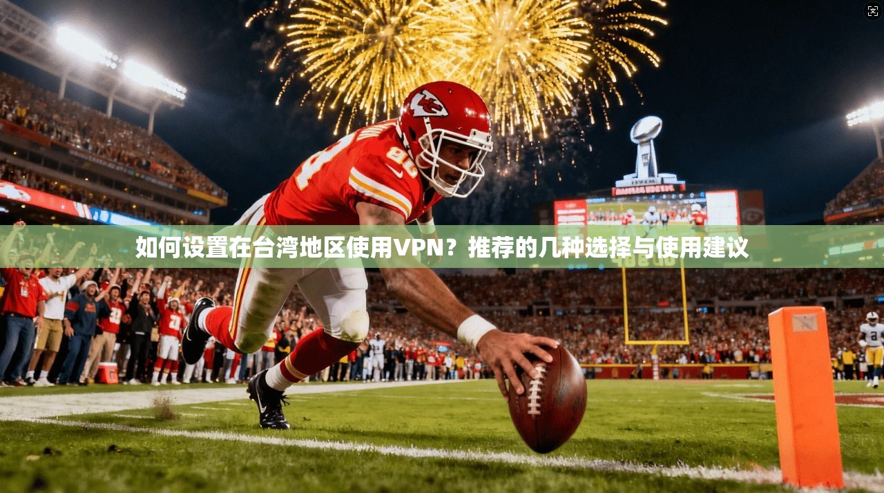 如何设置在台湾地区使用VPN？推荐的几种选择与使用建议