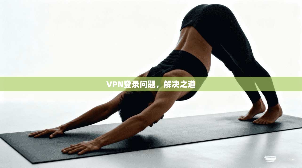 VPN登录问题，解决之道