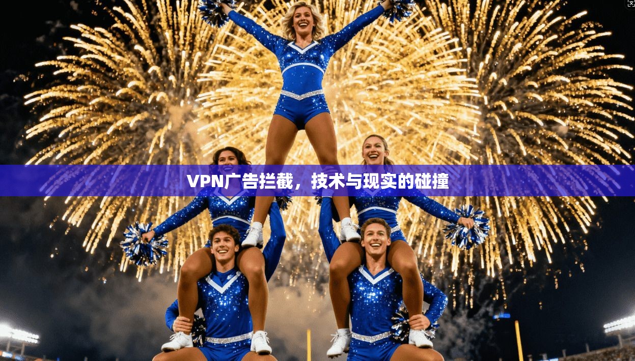 VPN广告拦截，技术与现实的碰撞