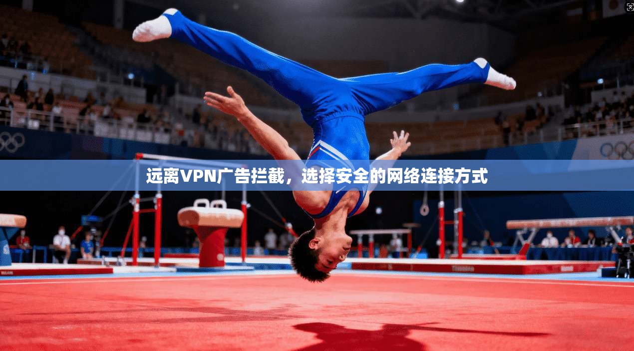 远离VPN广告拦截，选择安全的网络连接方式