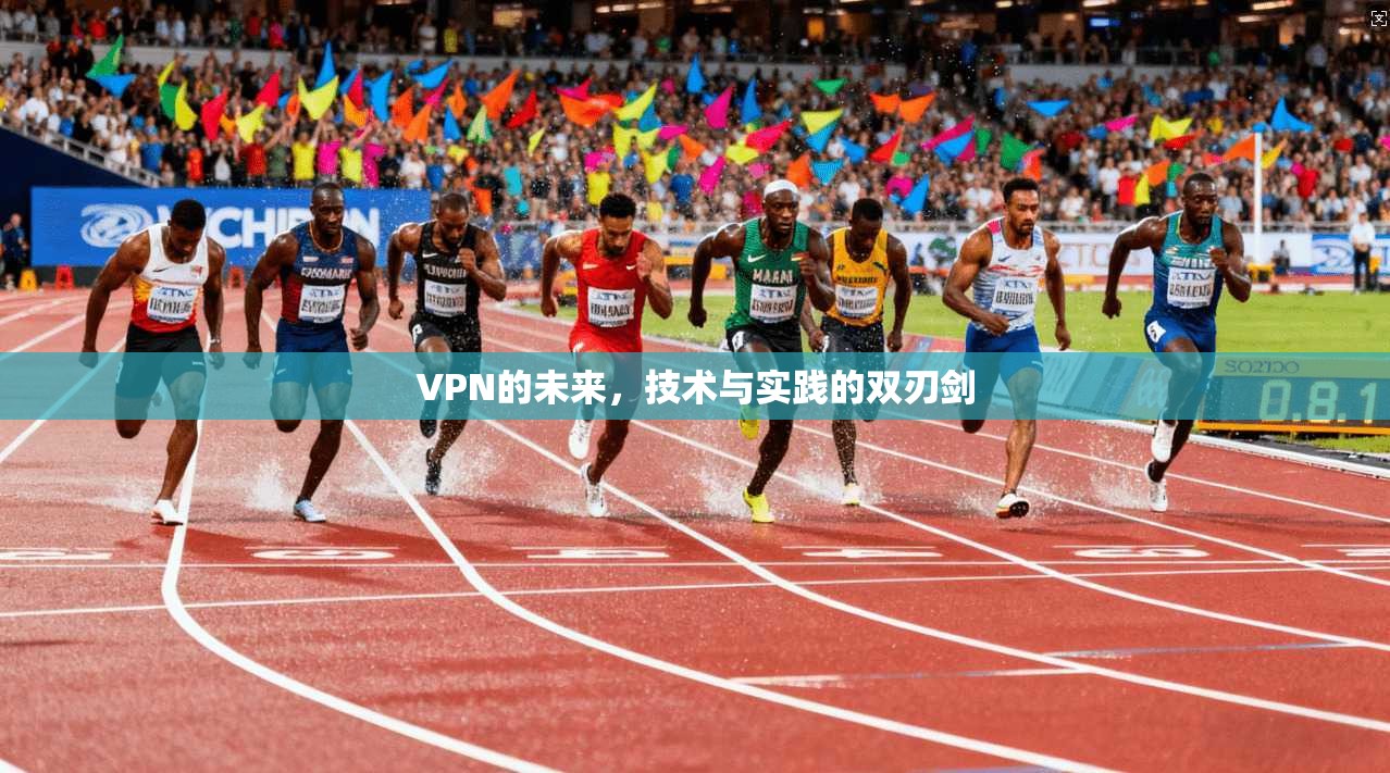 VPN的未来，技术与实践的双刃剑