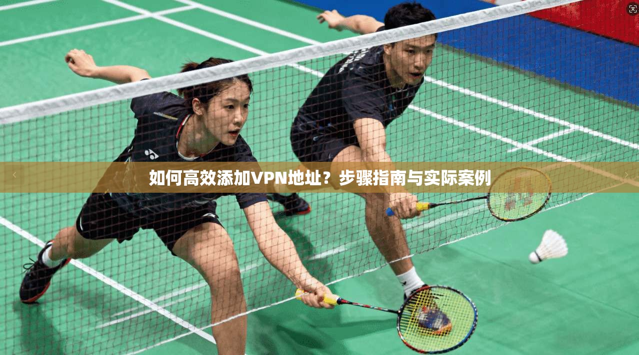 如何高效添加VPN地址？步骤指南与实际案例