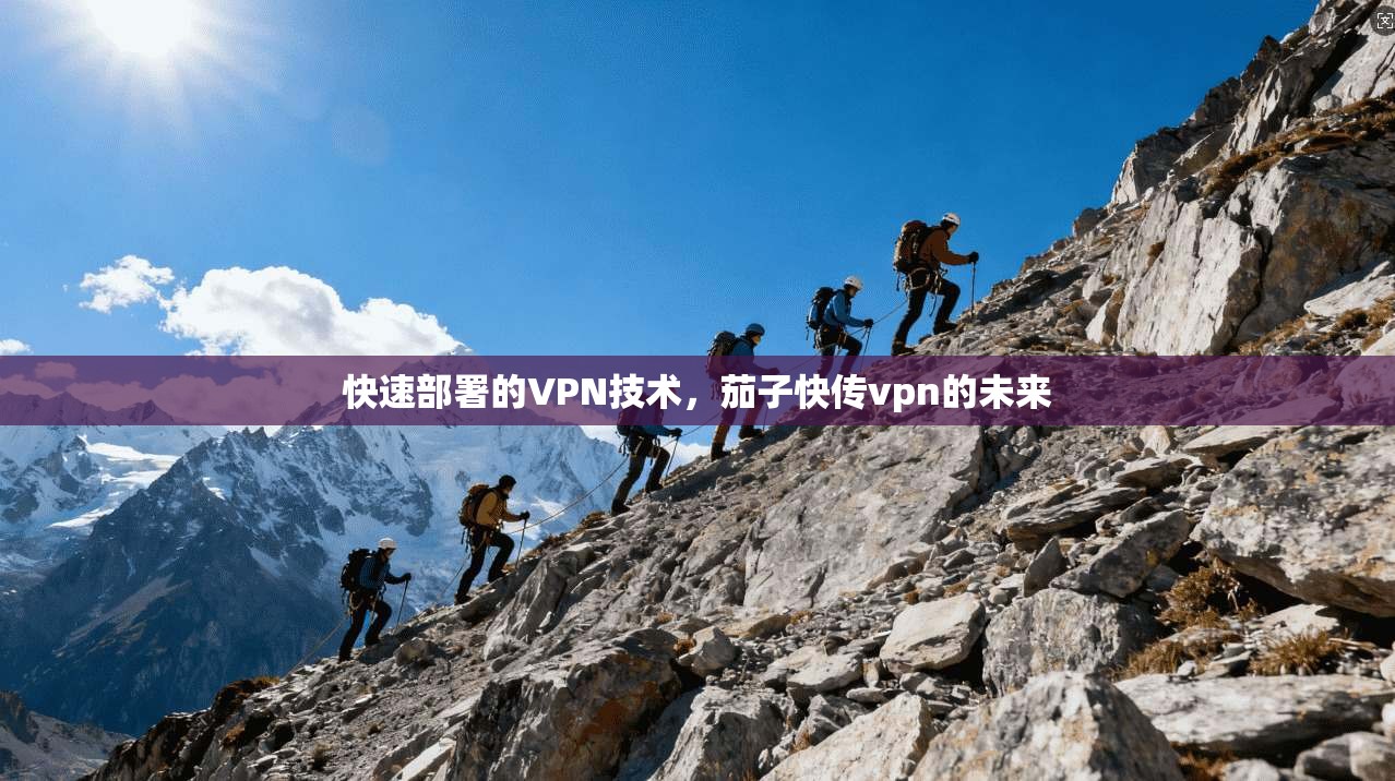 快速部署的VPN技术，茄子快传vpn的未来