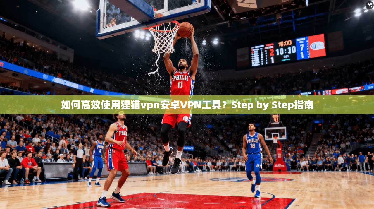 如何高效使用狸猫vpn安卓VPN工具？Step by Step指南