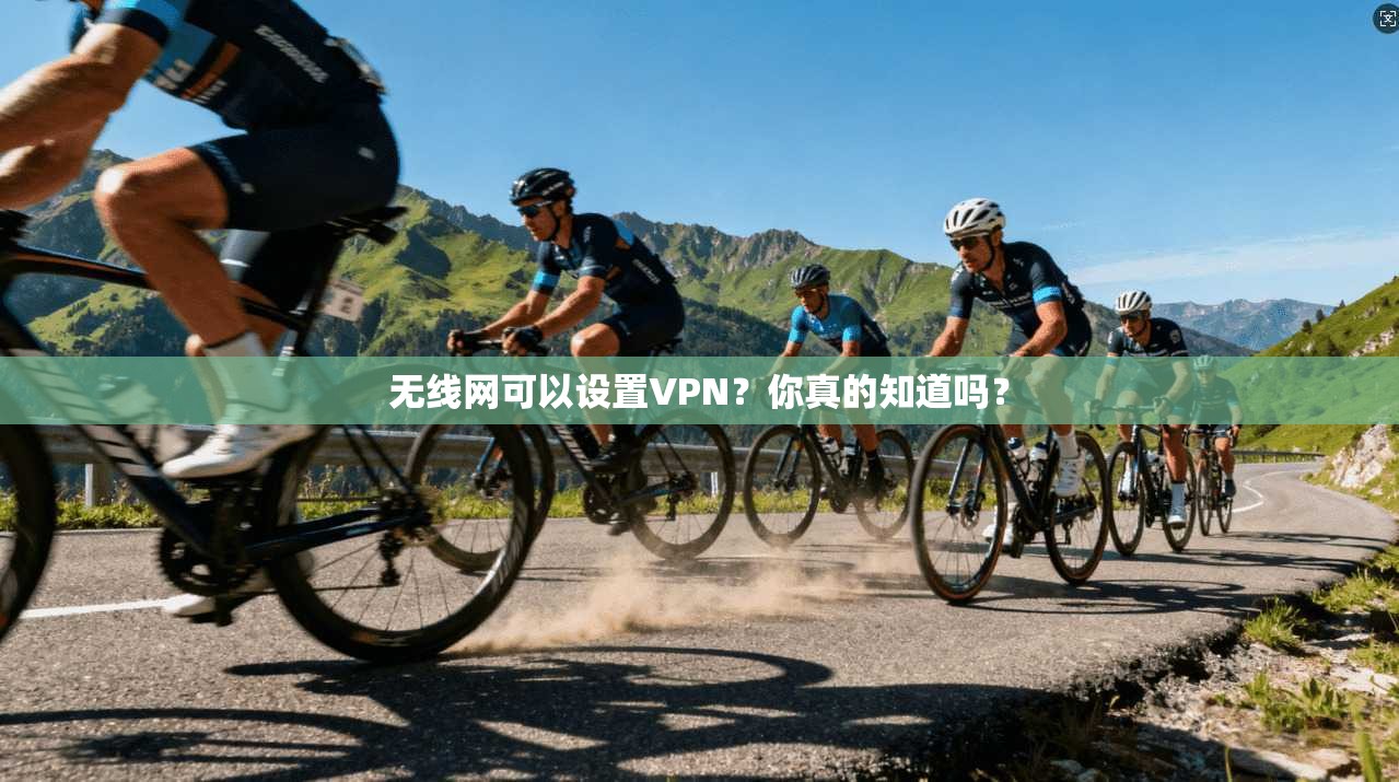 无线网可以设置VPN？你真的知道吗？