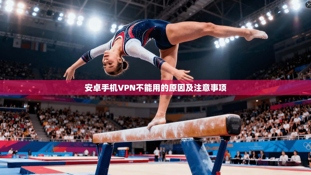 安卓手机VPN不能用的原因及注意事项