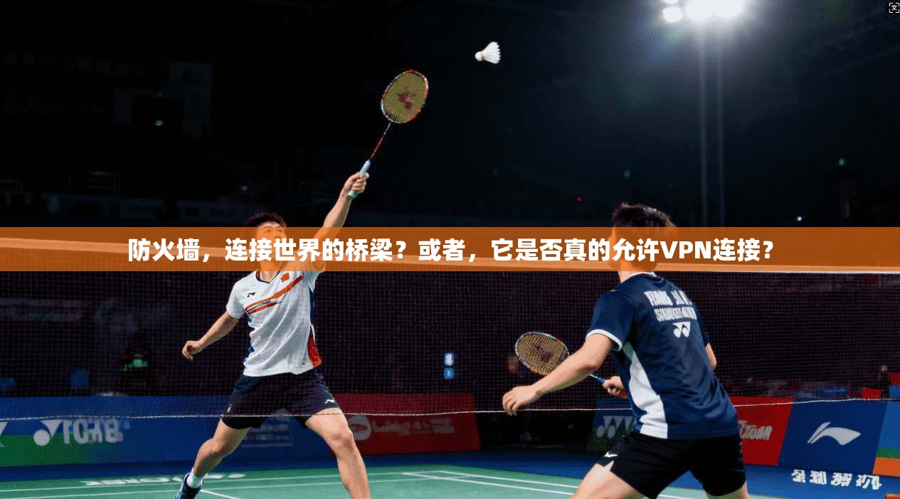 防火墙，连接世界的桥梁？或者，它是否真的允许VPN连接？