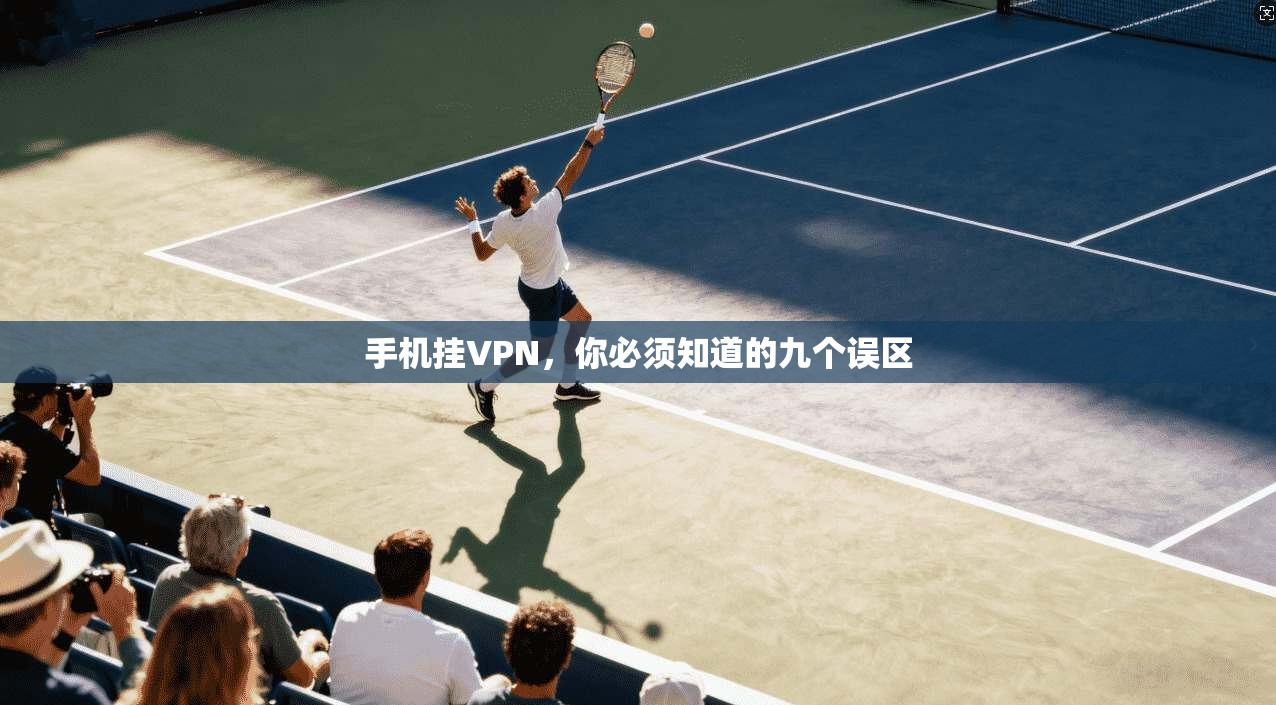 手机挂VPN，你必须知道的九个误区