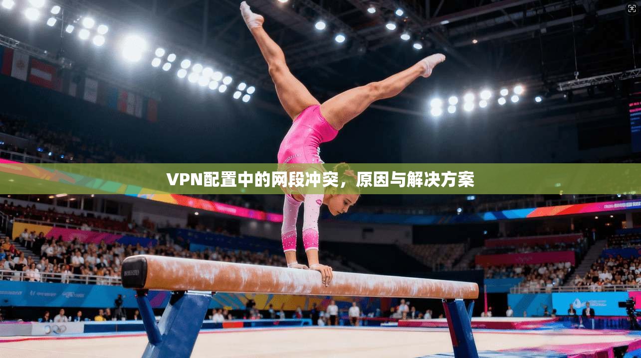 VPN配置中的网段冲突，原因与解决方案