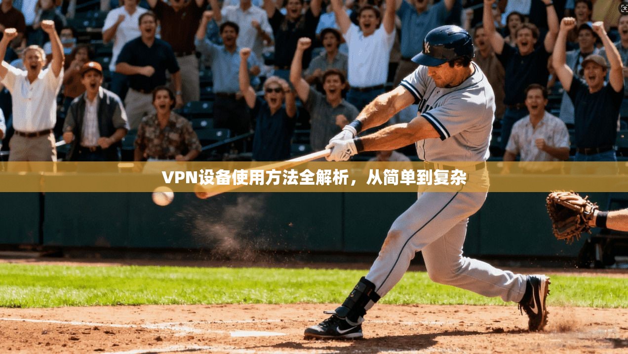 VPN设备使用方法全解析，从简单到复杂